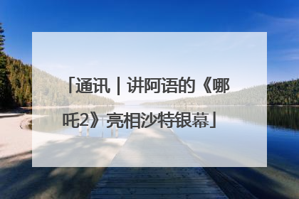 通讯｜讲阿语的《哪吒2》亮相沙特银幕