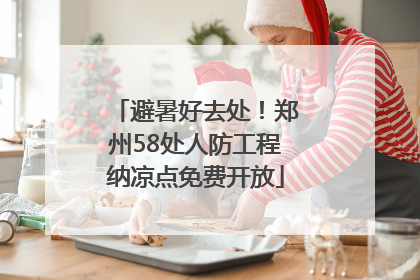 避暑好去处！郑州58处人防工程纳凉点免费开放