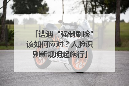 遭遇“强制刷脸”该如何应对？人脸识别新规明起施行