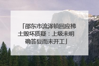邵东市流泽镇回应梯土毁坏质疑：上级未明确答复而未开工
