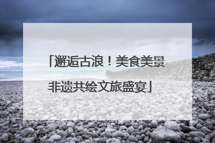 邂逅古浪！美食美景非遗共绘文旅盛宴