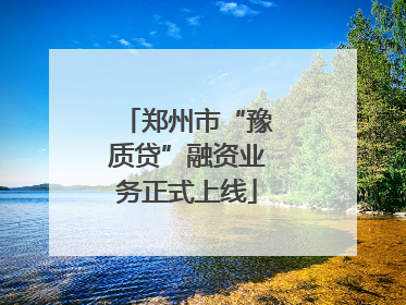 郑州市“豫质贷”融资业务正式上线