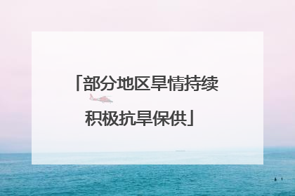 部分地区旱情持续 积极抗旱保供