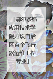 鄂尔多斯应用技术学院开设自治区首个飞行器运维工程专业