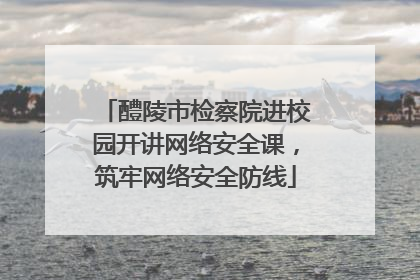 醴陵市检察院进校园开讲网络安全课，筑牢网络安全防线