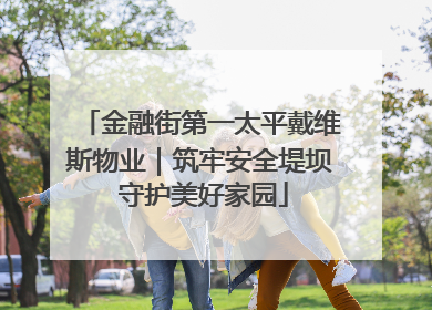 金融街第一太平戴维斯物业｜筑牢安全堤坝 守护美好家园
