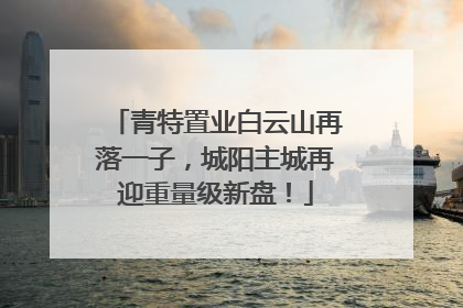青特置业白云山再落一子，城阳主城再迎重量级新盘！