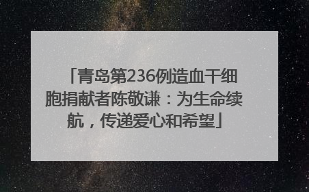 青岛第236例造血干细胞捐献者陈敬谦：为生命续航，传递爱心和希望