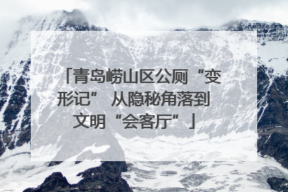 青岛崂山区公厕“变形记” 从隐秘角落到文明“会客厅”
