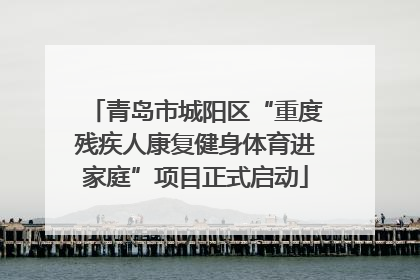 青岛市城阳区“重度残疾人康复健身体育进家庭”项目正式启动