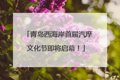 青岛西海岸首届汽摩文化节即将启幕！
