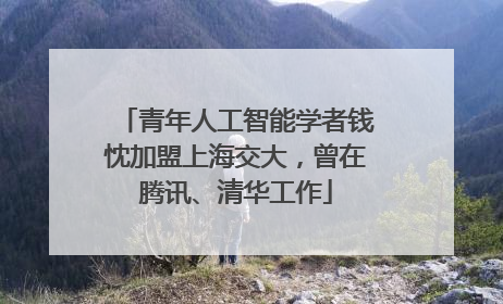 青年人工智能学者钱忱加盟上海交大，曾在腾讯、清华工作