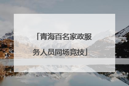 青海百名家政服务人员同场竞技