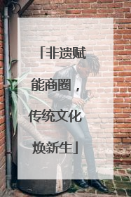 非遗赋能商圈，传统文化焕新生