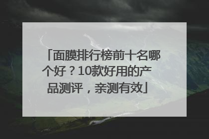 面膜排行榜前十名哪个好？10款好用的产品测评，亲测有效