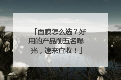 面膜怎么选？好用的产品前五名曝光，速来查收！
