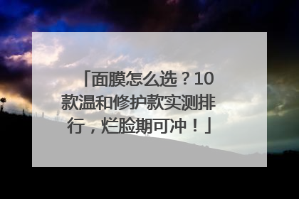 面膜怎么选？10款温和修护款实测排行，烂脸期可冲！