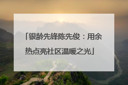 银龄先锋陈先俊：用余热点亮社区温暖之光