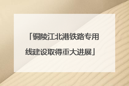 铜陵江北港铁路专用线建设取得重大进展