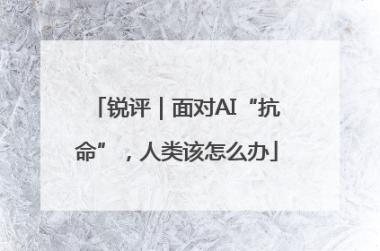 锐评｜面对AI“抗命”，人类该怎么办