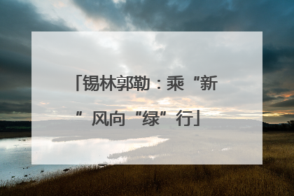 锡林郭勒：乘“新”风向“绿”行