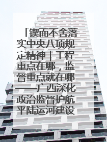 锲而不舍落实中央八项规定精神｜工程重点在哪，监督重点就在哪——广西深化政治监督护航平陆运河建设
