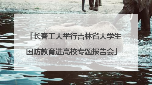 长春工大举行吉林省大学生国防教育进高校专题报告会