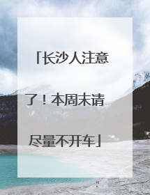 长沙人注意了！本周末请尽量不开车
