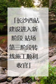 长沙西站建设进入新阶段 站场第三阶段转线施工顺利收官