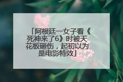 阿根廷一女子看《死神来了6》时被天花板砸伤，起初以为是电影特效