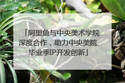 阿里鱼与中央美术学院深度合作，助力中央美院毕业季IP开发创新