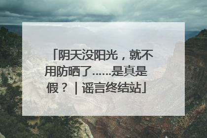 阴天没阳光，就不用防晒了……是真是假？｜谣言终结站