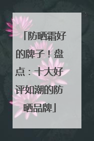 防晒霜好的牌子！盘点：十大好评如潮的防晒品牌