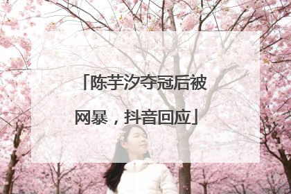 陈芋汐夺冠后被网暴，抖音回应