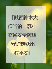 陕西神木大保当镇：筑牢交通安全防线 守护群众出行平安