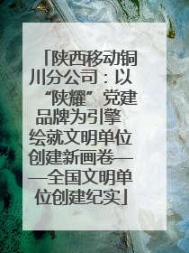 陕西移动铜川分公司：以“陕耀”党建品牌为引擎 绘就文明单位创建新画卷——全国文明单位创建纪实