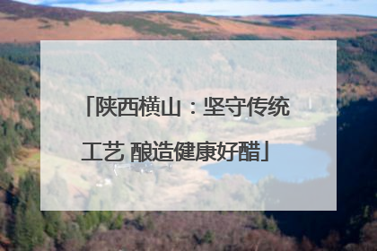 陕西横山：坚守传统工艺 酿造健康好醋