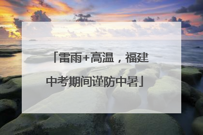 雷雨+高温，福建中考期间谨防中暑