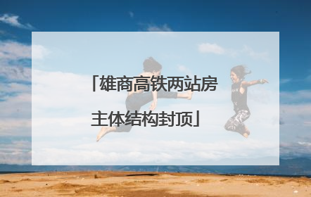 雄商高铁两站房主体结构封顶