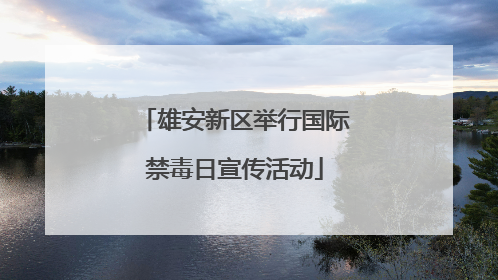 雄安新区举行国际禁毒日宣传活动