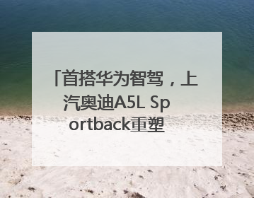 首搭华为智驾，上汽奥迪A5L Sportback重塑豪华轿跑新标杆
