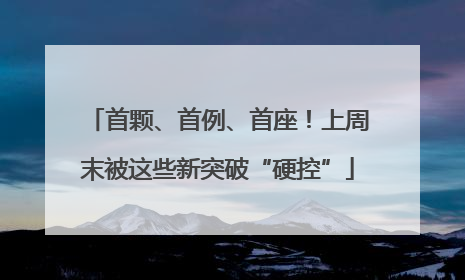 首颗、首例、首座！上周末被这些新突破“硬控”