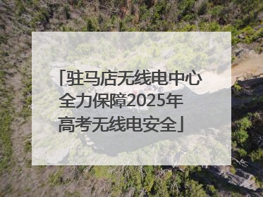 驻马店无线电中心全力保障2025年高考无线电安全