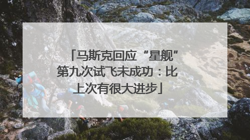 马斯克回应“星舰”第九次试飞未成功：比上次有很大进步