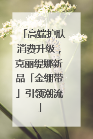 高端护肤消费升级，克丽缇娜新品「金绷带」引领潮流