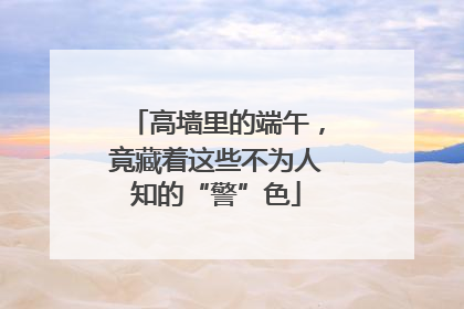 高墙里的端午，竟藏着这些不为人知的“警”色