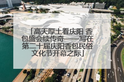 高天厚土看庆阳 香包盛会续传奇——写在第二十届庆阳香包民俗文化节开幕之际