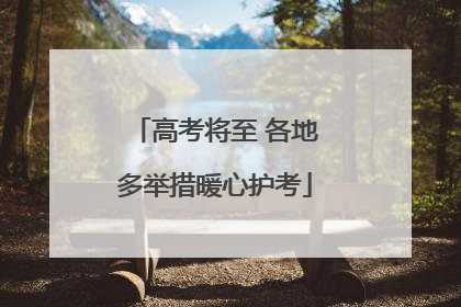 高考将至 各地多举措暖心护考