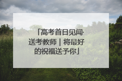 高考首日见闻·送考教师｜将最好的祝福送予你