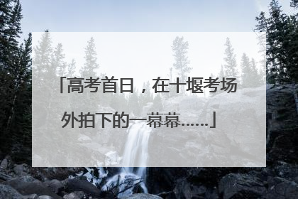 高考首日，在十堰考场外拍下的一幕幕……